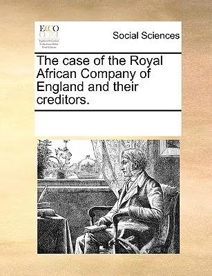 Az angol királyi afrikai társaság és hitelezőik esete. - The Case of the Royal African Company of England and Their Creditors.