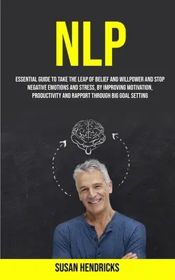 Nlp: Alapvető útmutató a hit és az akaraterő megugrásához, valamint a negatív érzelmek és a stressz megállításához, a motiváció javításával - Nlp: Essential Guide to Take the Leap of Belief and Willpower and Stop Negative Emotions and Stress, by Improving Motivatio