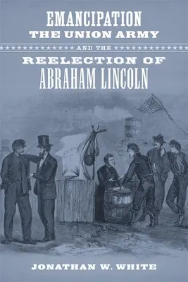 Az emancipáció, az uniós hadsereg és Abraham Lincoln újraválasztása - Emancipation, the Union Army, and the Reelection of Abraham Lincoln