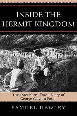 Inside the Hermit Kingdom: George Clayton Foulk 1884-es koreai utazási naplója - Inside the Hermit Kingdom: The 1884 Korea Travel Journal of George Clayton Foulk