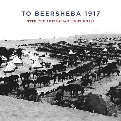 To Beersheba 1917: Az ausztrál könnyűlovassággal - To Beersheba 1917: With the Australian Light Horse