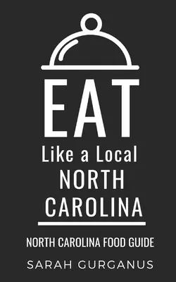 Eat Like a Local-North Carolina: Észak-Karolina élelmiszer-kalauz - Eat Like a Local-North Carolina: North Carolina Food Guide