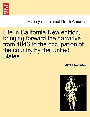 Life in California New Edition, Bringing Forwarding the Narrative from 1846 to the Occupation of the Country by the United States. - Life in California New Edition, Bringing Forward the Narrative from 1846 to the Occupation of the Country by the United States.