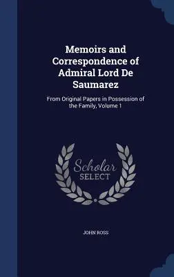 Lord De Saumarez admirális emlékiratai és levelezése: A család birtokában lévő eredeti iratokból, 1. kötet - Memoirs and Correspondence of Admiral Lord De Saumarez: From Original Papers in Possession of the Family, Volume 1