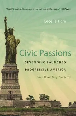 Polgári szenvedélyek: Heten, akik elindították a progresszív Amerikát (és mit tanítanak nekünk) - Civic Passions: Seven Who Launched Progressive America (and What They Teach Us)