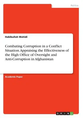 A korrupció elleni küzdelem konfliktushelyzetben. Az afganisztáni Felügyeleti és Korrupcióellenes Főhivatal hatékonyságának értékelése. - Combating Corruption in a Conflict Situation. Appraising the Effectiveness of the High Office of Oversight and Anti-Corruption in Afghanistan