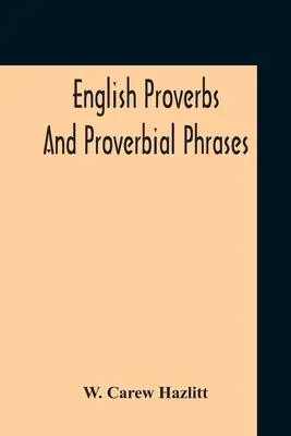 Angol közmondások és közmondásos kifejezések A leghitelesebb forrásokból összegyűjtve, ábécé szerint rendezve és jegyzetekkel ellátva - English Proverbs And Proverbial Phrases Collected From The Most Authentic Sources Alphabetically Arranged And Annotated