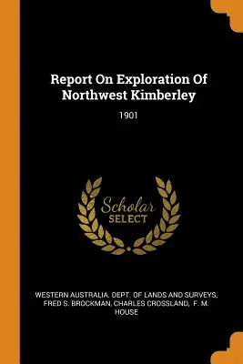 Jelentés Kimberley északnyugati részének feltárásáról: 1901 - Report On Exploration Of Northwest Kimberley: 1901