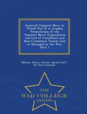 Japán császári haditengerészet a második világháborúban: A japán haditengerészeti szervezet grafikus bemutatása és az elveszett harcoló és nem harcoló hajók listája - Imperial Japanese Navy in World War II: A Graphic Presentation of the Japanese Naval Organization and List of Combatant and Non-Combatant Vessels Lost