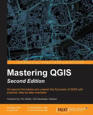 A QGIS elsajátítása - Második kiadás: Lépjen túl az alapokon, és szabadítsa fel a QGIS teljes erejét gyakorlati, lépésről-lépésre bemutatott példák segítségével - Mastering QGIS - Second Edition: Go beyond the basics and unleash the full power of QGIS with practical, step-by-step examples