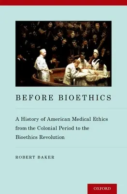 A bioetika előtt: Az amerikai orvosi etika története a gyarmati időszaktól a bioetikai forradalomig - Before Bioethics: A History of American Medical Ethics from the Colonial Period to the Bioethics Revolution