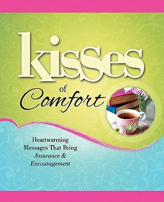 A vigasztalás csókjai: Szívmelengető üzenetek, amelyek bizonyosságot és bátorítást hoznak - Kisses of Comfort: Heartwarming Messages That Bring Assurance & Encou