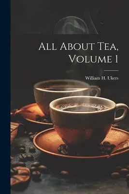 Minden a teáról, 1. kötet (Ukers William H. (William Harrison)) - All About Tea, Volume 1 (Ukers William H. (William Harrison))