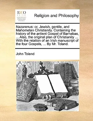 Nazarenus: Or, Jewish, Gentile, and Mahometan Christianity. Tartalmazza Barnabás antik evangéliumának történetét, ... Továbbá, t - Nazarenus: Or, Jewish, Gentile, and Mahometan Christianity. Containing the History of the Antient Gospel of Barnabas, ... Also, t