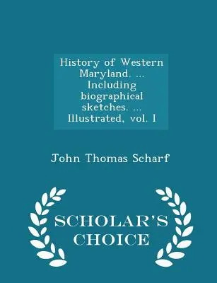 Maryland nyugati részének története. ... Életrajzi vázlatokkal együtt. ... Illusztrált, I. kötet - Scholar's Choice Edition - History of Western Maryland. ... Including biographical sketches. ... Illustrated, vol. I - Scholar's Choice Edition