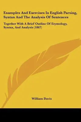 Példák és gyakorlatok az angol nyelvben: tagolás, szintaktika és mondatelemzés: Az etimológia, a szintaktika és az elemzés rövid vázlatával együtt (186 - Examples and Exercises in English Parsing, Syntax and the Analysis of Sentences: Together with a Brief Outline of Etymology, Syntax, and Analysis (186