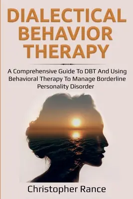 Dialektikus viselkedésterápia: viselkedésterápia a borderline személyiségzavar kezelésében: Átfogó útmutató a DBT-hez és a viselkedésterápia alkalmazásához - Dialectical Behavior Therapy: A Comprehensive Guide to DBT and Using Behavioral Therapy to Manage Borderline Personality Disorder