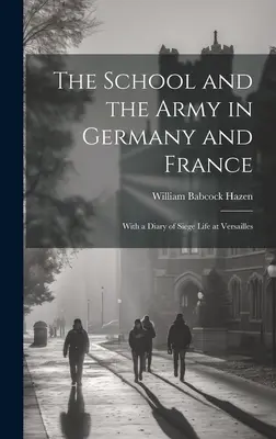 Az iskola és a hadsereg Németországban és Franciaországban: A versailles-i ostromélet naplójával - The School and the Army in Germany and France: With a Diary of Siege Life at Versailles