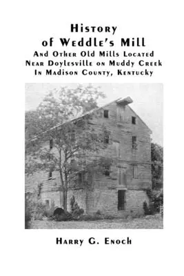 A Weddle malom és más régi malmok története Doylesville közelében, a Muddy Creek-en, Madison megyében, Kentucky államban - History of Weddle's Mill And Other Old Mills Located Near Doylesville on Muddy Creek In Madison County, Kentucky