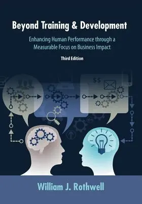 A képzésen és fejlesztésen túl, 3. kiadás: Az emberi teljesítmény fokozása az üzleti hatás mérhető középpontba állításával - Beyond Training and Development, 3rd Edition: Enhancing Human Performance through a Measurable Focus on Business Impact