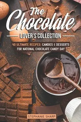 A csokoládéimádók gyűjteménye: 40 végső recept: Cukorkák és desszertek a Nemzeti Csokoládé Cukorkanapra - The Chocolate Lover's Collection: 40 Ultimate Recipes: Candies & Desserts for National Chocolate Candy Day