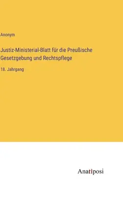 A porosz törvényhozás és igazságszolgáltatás igazságügyi miniszteri lapja: 18. kötet - Justiz-Ministerial-Blatt fr die Preuische Gesetzgebung und Rechtspflege: 18. Jahrgang