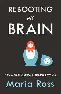 Az agyam újraindítása: Hogyan alakította át az életemet egy őrült aneurizma - Rebooting My Brain: How a Freak Aneurysm Reframed My Life