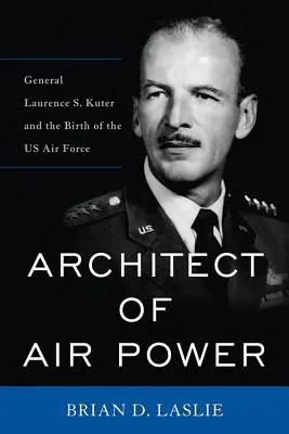 A légierő építésze: Laurence S. Kuter tábornok és az amerikai légierő születése - Architect of Air Power: General Laurence S. Kuter and the Birth of the US Air Force