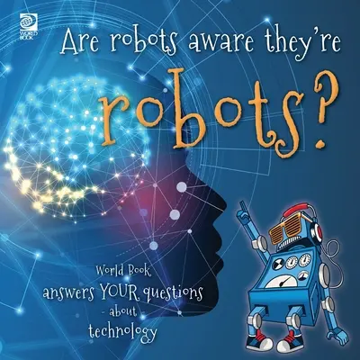 Tudják-e a robotok, hogy robotok?: A Világkönyv válaszol a technológiával kapcsolatos kérdéseidre - Are robots aware they're robots?: World Book answers your questions about technology