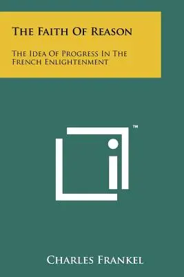 Az értelem hite: A haladás eszméje a francia felvilágosodásban - The Faith Of Reason: The Idea Of Progress In The French Enlightenment