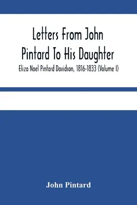 John Pintard levelei lányához, Eliza Noel Pintard Davidsonhoz, 1816-1833 (I. kötet) - Letters From John Pintard To His Daughter, Eliza Noel Pintard Davidson, 1816-1833 (Volume I)