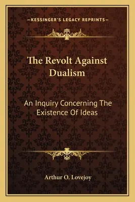 Lázadás a dualizmus ellen: Vizsgálat az eszmék létezéséről - The Revolt Against Dualism: An Inquiry Concerning The Existence Of Ideas