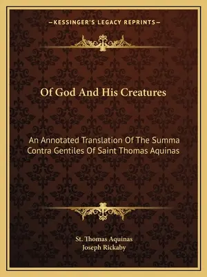 Istenről és teremtményeiről: Aquinói Szent Tamás Summa Contra Gentiles című művének jegyzetekkel ellátott fordítása - Of God And His Creatures: An Annotated Translation Of The Summa Contra Gentiles Of Saint Thomas Aquinas