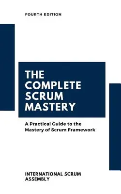 A teljes Scrum Mastery: Gyakorlati útmutató a Scrum keretrendszer elsajátításához (Scrum Assembly(tm) International) - The Complete Scrum Mastery: A Practical Guide to the Mastery of Scrum Framework (Scrum Assembly(tm) International)