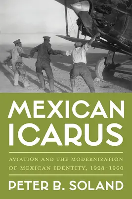 Mexikói Ikarusz: A repülés és a mexikói identitás modernizációja, 1928-1960 - Mexican Icarus: Aviation and the Modernization of Mexican Identity, 1928-1960