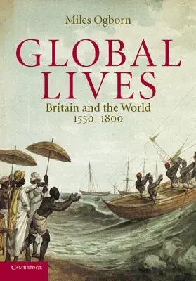 Globális életek: Nagy-Britannia és a világ, 1550-1800 - Global Lives: Britain and the World, 1550-1800
