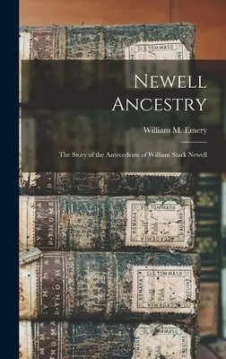 Newell Ancestry: William Stark Newell származásának története (Emery William M. (William Morrell) B.) - Newell Ancestry: the Story of the Antecedents of William Stark Newell (Emery William M. (William Morrell) B.)