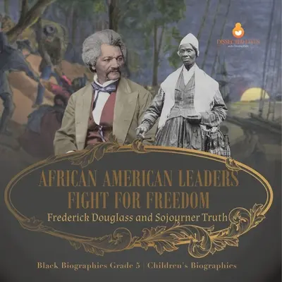 Afroamerikai vezetők harca a szabadságért: Frederick Douglass és Sojourner Truth Fekete életrajzok 5. osztályos gyermekek életrajzai - African American Leaders Fight for Freedom: Frederick Douglass and Sojourner Truth Black Biographies Grade 5 Children's Biographies