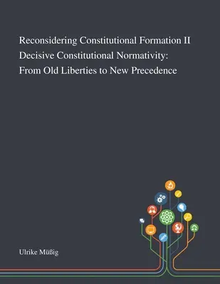 Reconsidering Constitutional Formation II Decisive Constitutional Normativity: A régi szabadságjogoktól az új előjogokig - Reconsidering Constitutional Formation II Decisive Constitutional Normativity: From Old Liberties to New Precedence