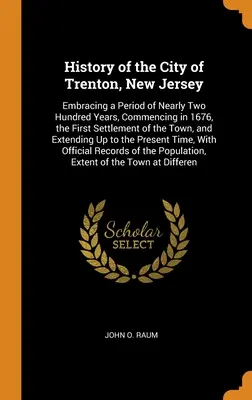 Trenton városának története, New Jersey: Közel kétszáz éves időszakot ölel fel, kezdve 1676-ban, a város első letelepedésétől, valamint - History of the City of Trenton, New Jersey: Embracing a Period of Nearly Two Hundred Years, Commencing in 1676, the First Settlement of the Town, and