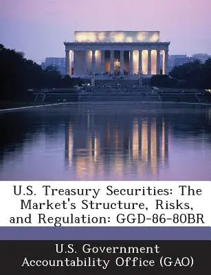 Amerikai kincstári értékpapírok: A piac szerkezete, kockázatai és szabályozása: Ggd-86-80br - U.S. Treasury Securities: The Market's Structure, Risks, and Regulation: Ggd-86-80br