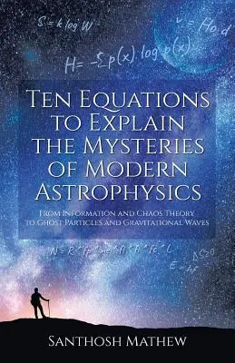 Tíz egyenlet a modern asztrofizika rejtélyeinek magyarázatához: Az információtól és a káoszelmélettől a szellemrészecskékig és a gravitációs hullámokig - Ten Equations to Explain the Mysteries of Modern Astrophysics: From Information and Chaos Theory to Ghost Particles and Gravitational Waves