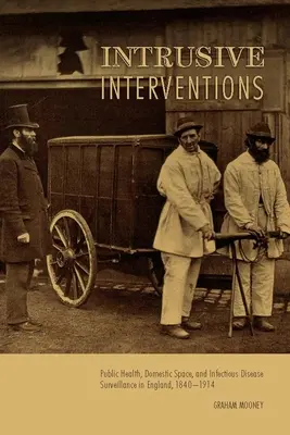 Intruzív beavatkozások: Public Health, Domestic Space, and Infectious Disease Surveillance in England, 1840-1914 - Intrusive Interventions: Public Health, Domestic Space, and Infectious Disease Surveillance in England, 1840-1914