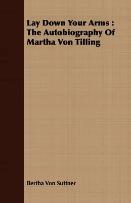 Tedd le a fegyvert: Martha Von Tilling önéletrajza - Lay Down Your Arms: The Autobiography of Martha Von Tilling