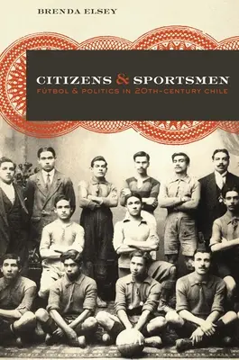 Polgárok és sportolók: Ftbol és politika a huszadik századi Chilében - Citizens and Sportsmen: Ftbol and Politics in Twentieth-Century Chile