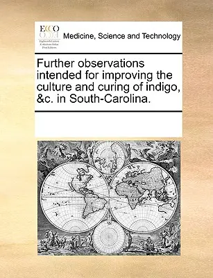 További megfigyelések az indigó termesztésének és gyógyításának javítására, &C. Dél-Karolinában. - Further Observations Intended for Improving the Culture and Curing of Indigo, &C. in South-Carolina.