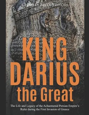 Nagy Dareiosz király: Az Akhaimenida Perzsa Birodalom uralkodójának élete és öröksége Görögország első inváziója idején - King Darius the Great: The Life and Legacy of the Achaemenid Persian Empire's Ruler during the First Invasion of Greece
