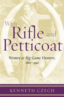 Puskával és alsószoknyával: Nők mint nagyvadvadászok, 1880-1940 - With Rifle & Petticoat: Women as Big Game Hunters, 1880-1940