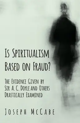 Csaláson alapul-e a spiritizmus? - A Sir A. C. Doyle és mások által felhozott bizonyítékok drasztikus vizsgálata - Is Spiritualism Based on Fraud? - The Evidence Given by Sir A. C. Doyle and Others Drastically Examined