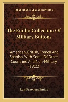 Az Emilio Katonai Gombgyűjtemény: Amerikai, brit, francia és spanyol, néhány más országból származó, és nem katonai - The Emilio Collection Of Military Buttons: American, British, French And Spanish, With Some Of Other Countries, And Non-Military